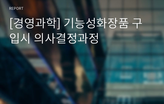 [경영과학] 기능성화장품 구입시 의사결정과정