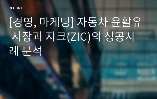 [경영, 마케팅] 자동차 윤활유 시장과 지크(ZIC)의 성공사례 분석