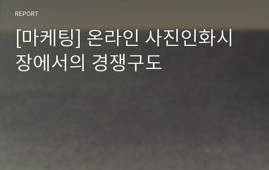 [마케팅] 온라인 사진인화시장에서의 경쟁구도