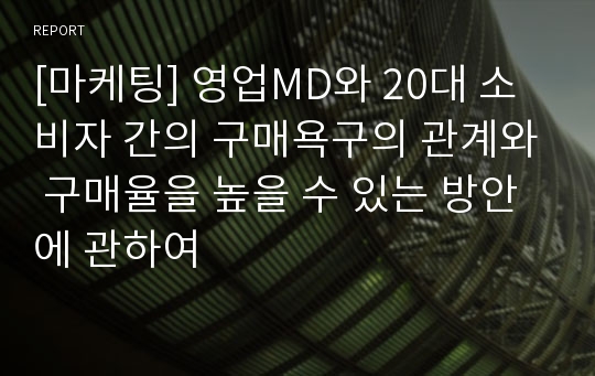 [마케팅] 영업MD와 20대 소비자 간의 구매욕구의 관계와 구매율을 높을 수 있는 방안에 관하여