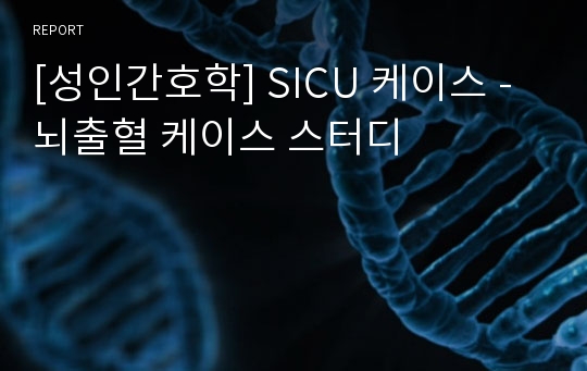 [성인간호학] SICU 케이스 - 뇌출혈 케이스 스터디