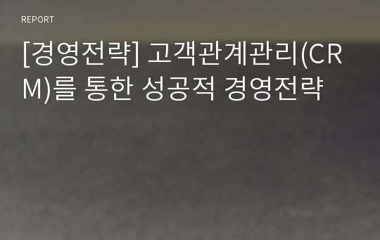 [경영전략] 고객관계관리(CRM)를 통한 성공적 경영전략