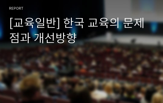 [교육일반] 한국 교육의 문제점과 개선방향