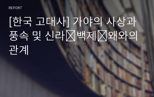 [한국 고대사] 가야의 사상과 풍속 및 신라․백제․왜와의 관계