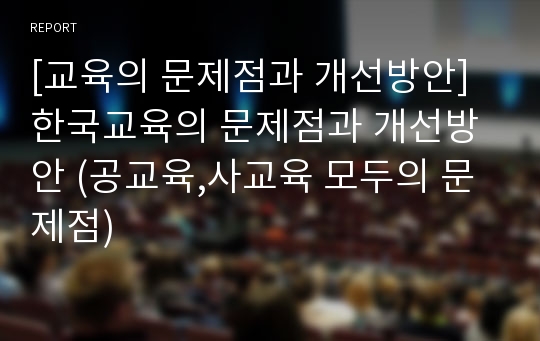 [교육의 문제점과 개선방안] 한국교육의 문제점과 개선방안 (공교육,사교육 모두의 문제점)