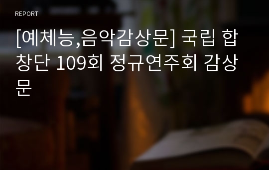 [예체능,음악감상문] 국립 합창단 109회 정규연주회 감상문