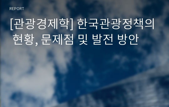 [관광경제학] 한국관광정책의 현황, 문제점 및 발전 방안