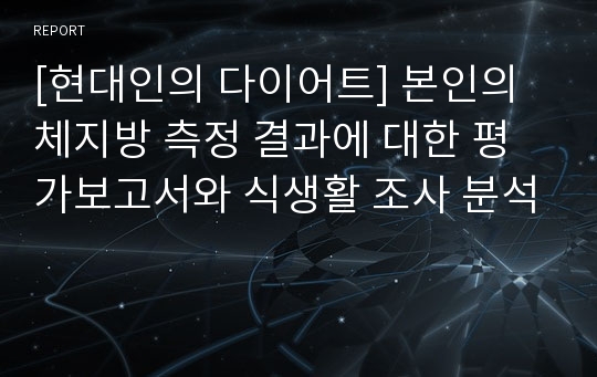 [현대인의 다이어트] 본인의 체지방 측정 결과에 대한 평가보고서와 식생활 조사 분석