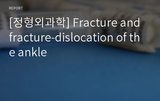 [정형외과학] Fracture and fracture-dislocation of the ankle