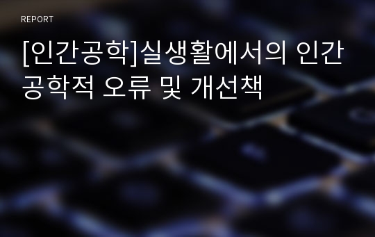 [인간공학]실생활에서의 인간공학적 오류 및 개선책