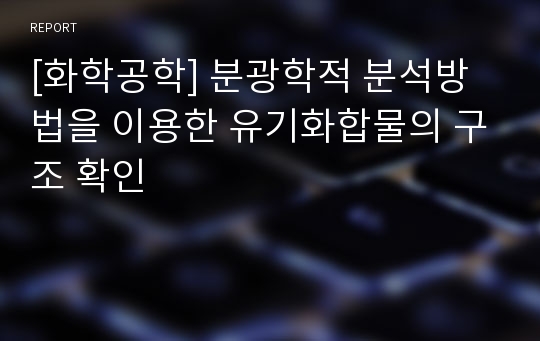 [화학공학] 분광학적 분석방법을 이용한 유기화합물의 구조 확인