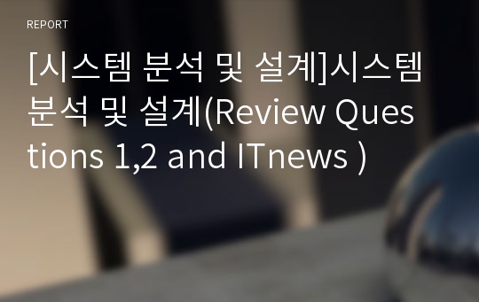 [시스템 분석 및 설계]시스템 분석 및 설계(Review Questions 1,2 and ITnews )