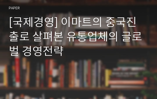 [국제경영] 이마트의 중국진출로 살펴본 유통업체의 글로벌 경영전략