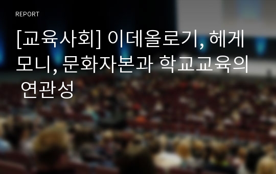 [교육사회] 이데올로기, 헤게모니, 문화자본과 학교교육의 연관성