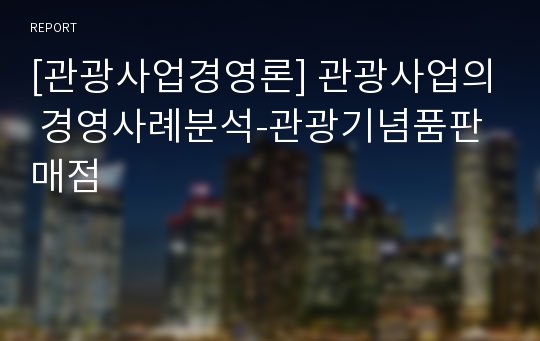 [관광사업경영론] 관광사업의 경영사례분석-관광기념품판매점