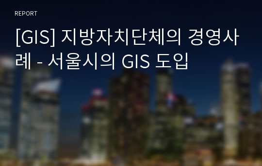 [GIS] 지방자치단체의 경영사례 - 서울시의 GIS 도입