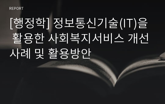 [행정학] 정보통신기술(IT)을 활용한 사회복지서비스 개선사례 및 활용방안