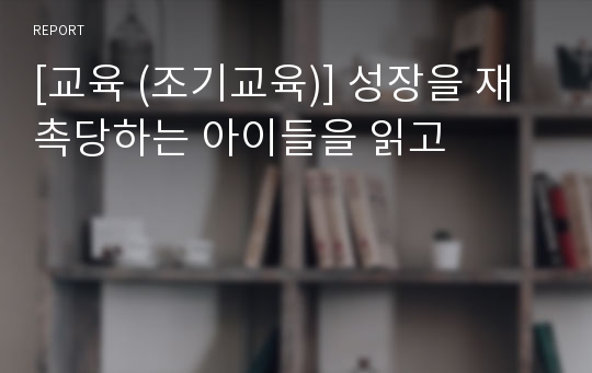 [교육 (조기교육)] 성장을 재촉당하는 아이들을 읽고