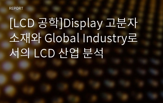 [LCD 공학]Display 고분자 소재와 Global Industry로서의 LCD 산업 분석