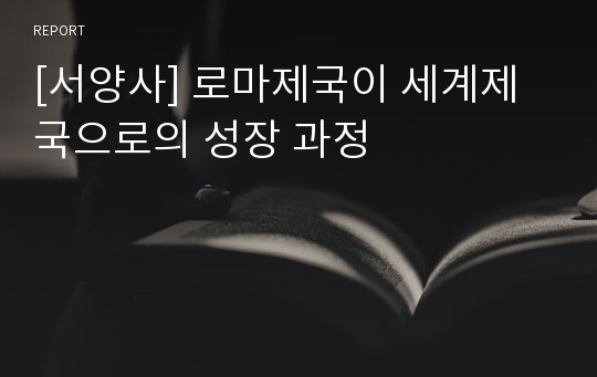 [서양사] 로마제국이 세계제국으로의 성장 과정