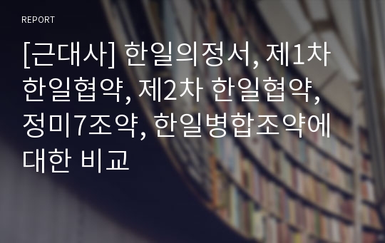 [근대사] 한일의정서, 제1차한일협약, 제2차 한일협약, 정미7조약, 한일병합조약에 대한 비교