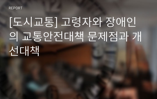 [도시교통] 고령자와 장애인의 교통안전대책 문제점과 개선대책