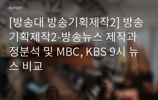 [방송대 방송기획제작2] 방송기획제작2-방송뉴스 제작과정분석 및 MBC, KBS 9시 뉴스 비교