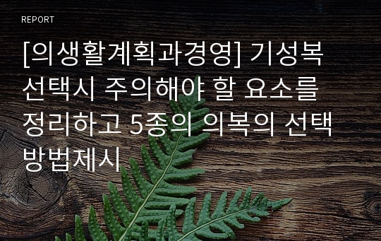 [의생활계획과경영] 기성복 선택시 주의해야 할 요소를 정리하고 5종의 의복의 선택방법제시