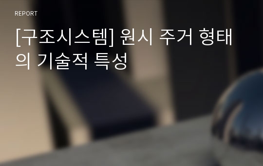 [구조시스템] 원시 주거 형태의 기술적 특성