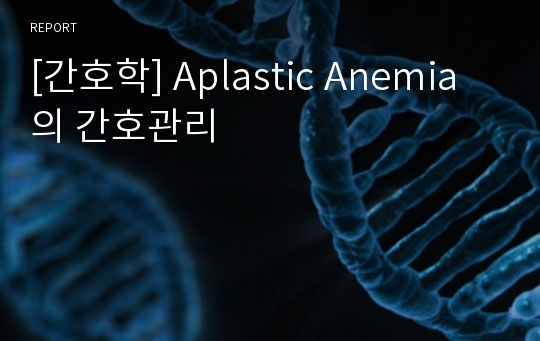 [간호학] Aplastic Anemia의 간호관리