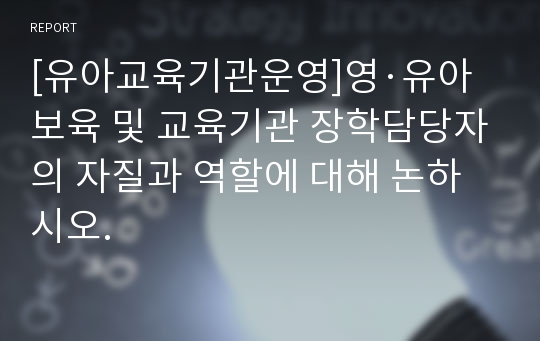 [유아교육기관운영]영·유아 보육 및 교육기관 장학담당자의 자질과 역할에 대해 논하시오.