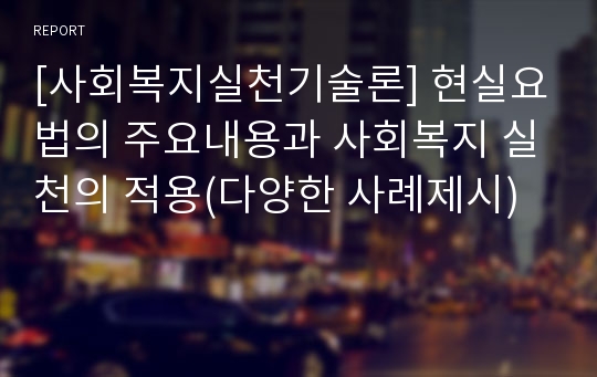 [사회복지실천기술론] 현실요법의 주요내용과 사회복지 실천의 적용(다양한 사례제시)