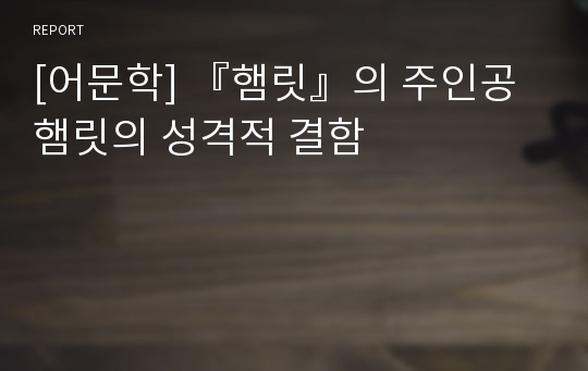 [어문학] 『햄릿』의 주인공 햄릿의 성격적 결함