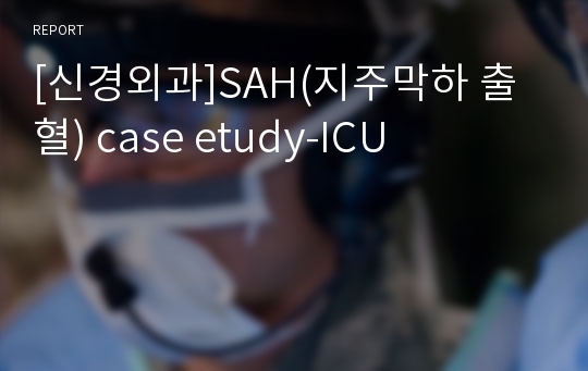 [신경외과]SAH(지주막하 출혈) case etudy-ICU