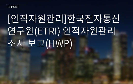 [인적자원관리]한국전자통신연구원(ETRI) 인적자원관리 조사 보고(HWP)