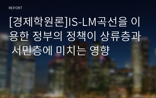 [경제학원론]IS-LM곡선을 이용한 정부의 정책이 상류층과 서민층에 미치는 영향