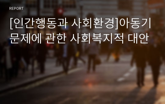 [인간행동과 사회환경]아동기문제에 관한 사회복지적 대안