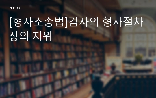 [형사소송법]검사의 형사절차상의 지위