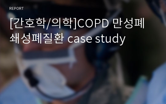 [간호학/의학]COPD 만성폐쇄성폐질환 case study