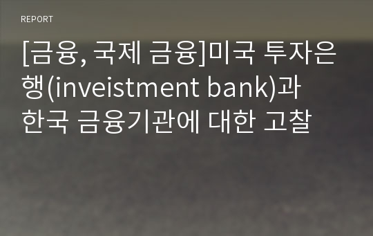 [금융, 국제 금융]미국 투자은행(inveistment bank)과 한국 금융기관에 대한 고찰