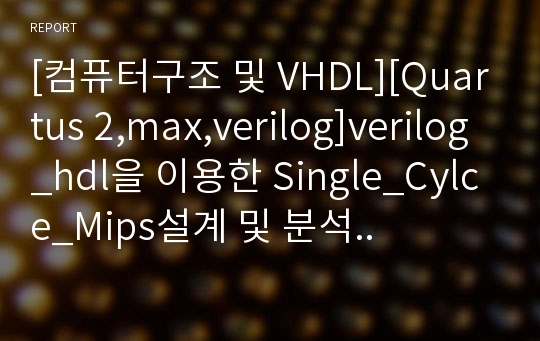 [컴퓨터구조 및 VHDL][Quartus 2,max,verilog]verilog_hdl을 이용한 Single_Cylce_Mips설계 및 분석..