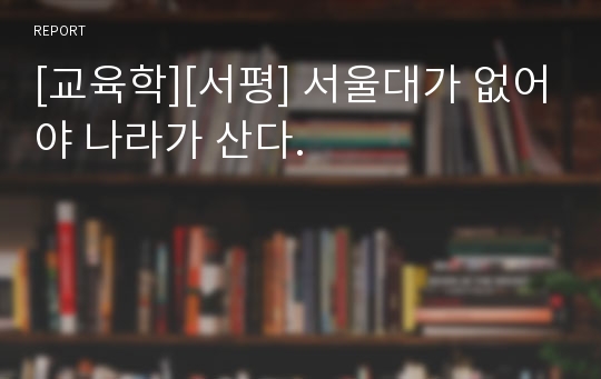 [교육학][서평] 서울대가 없어야 나라가 산다.