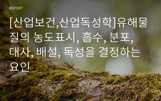 [산업보건,산업독성학]유해물질의 농도표시, 흡수, 분포, 대사, 배설, 독성을 결정하는 요인