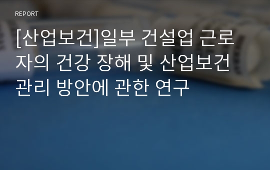 [산업보건]일부 건설업 근로자의 건강 장해 및 산업보건관리 방안에 관한 연구