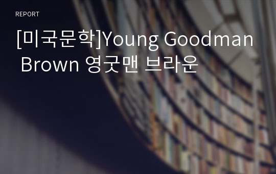 [미국문학]Young Goodman Brown 영굿맨 브라운