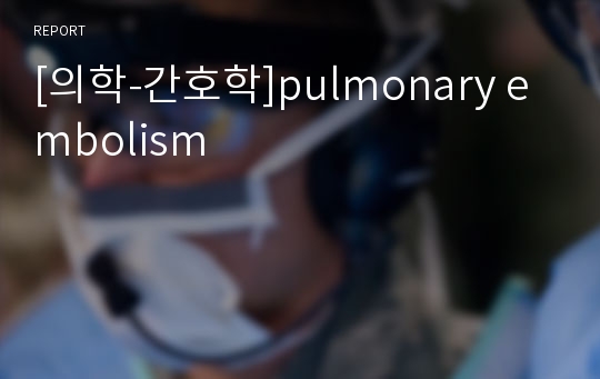 [의학-간호학]pulmonary embolism