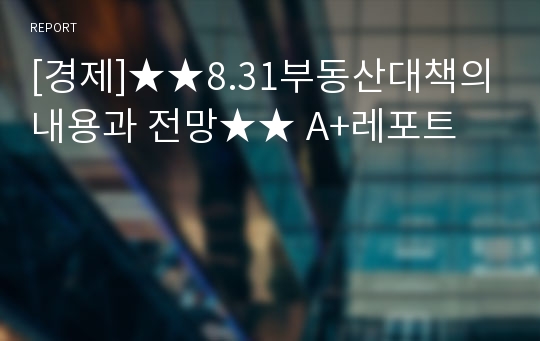 [경제]★★8.31부동산대책의 내용과 전망★★ A+레포트