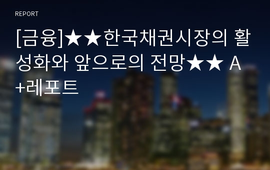 [금융]★★한국채권시장의 활성화와 앞으로의 전망★★ A+레포트