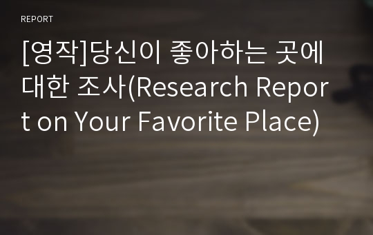 [영작]당신이 좋아하는 곳에 대한 조사(Research Report on Your Favorite Place)
