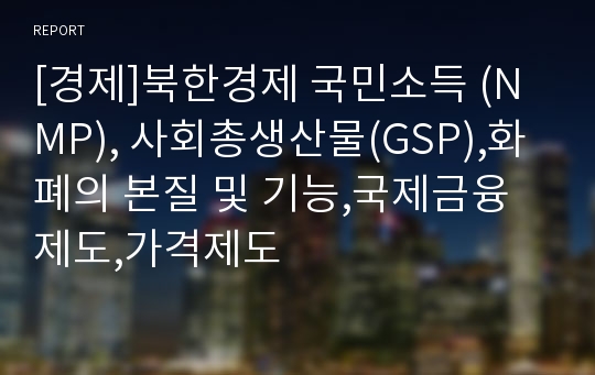 [경제]북한경제 국민소득 (NMP), 사회총생산물(GSP),화폐의 본질 및 기능,국제금융제도,가격제도